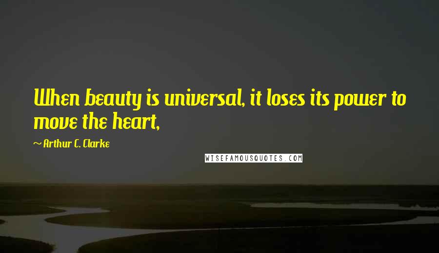 Arthur C. Clarke Quotes: When beauty is universal, it loses its power to move the heart,