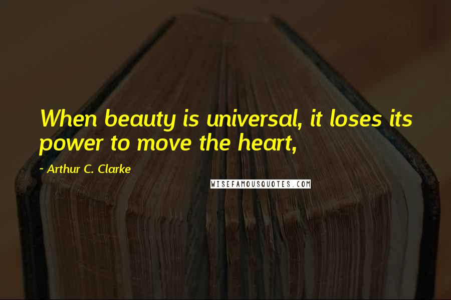 Arthur C. Clarke Quotes: When beauty is universal, it loses its power to move the heart,