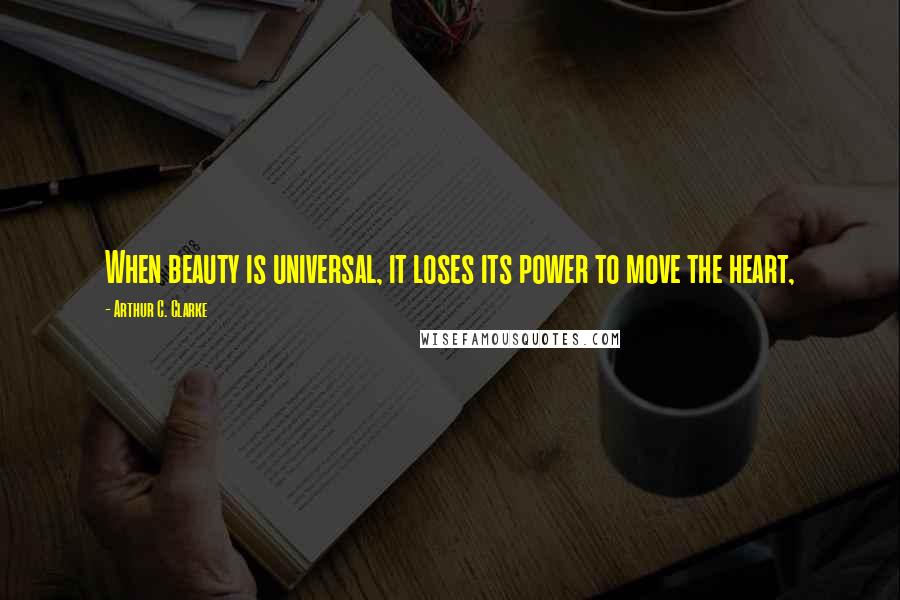 Arthur C. Clarke Quotes: When beauty is universal, it loses its power to move the heart,