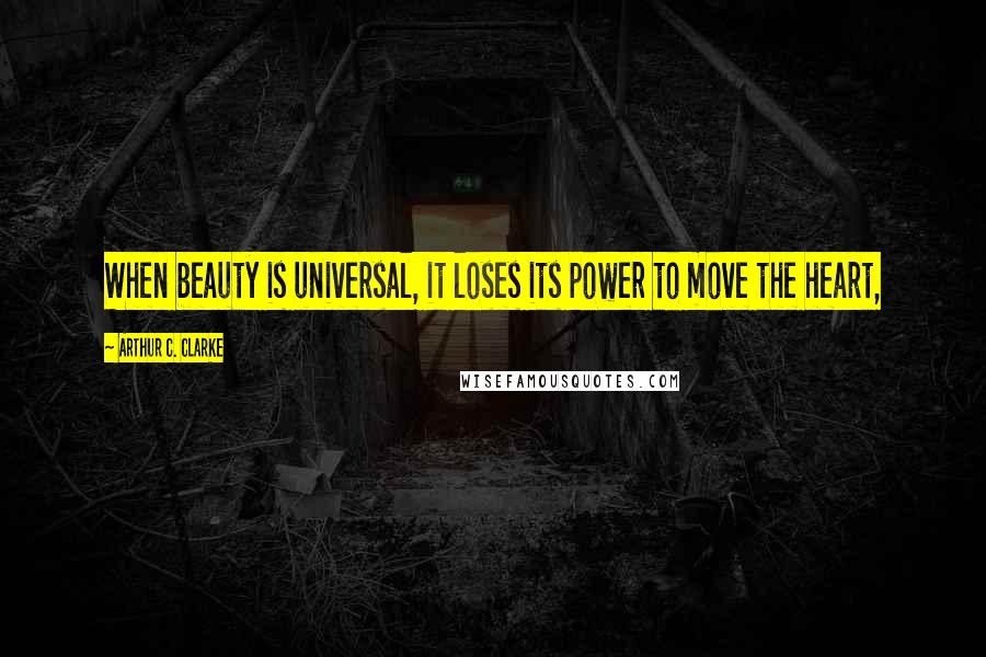 Arthur C. Clarke Quotes: When beauty is universal, it loses its power to move the heart,