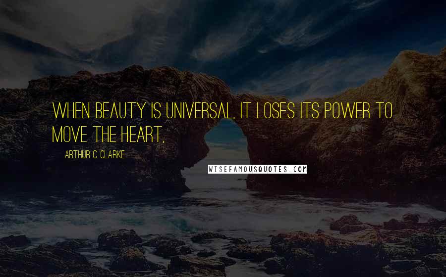 Arthur C. Clarke Quotes: When beauty is universal, it loses its power to move the heart,