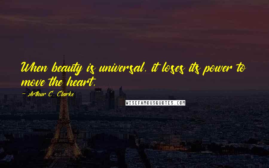 Arthur C. Clarke Quotes: When beauty is universal, it loses its power to move the heart,