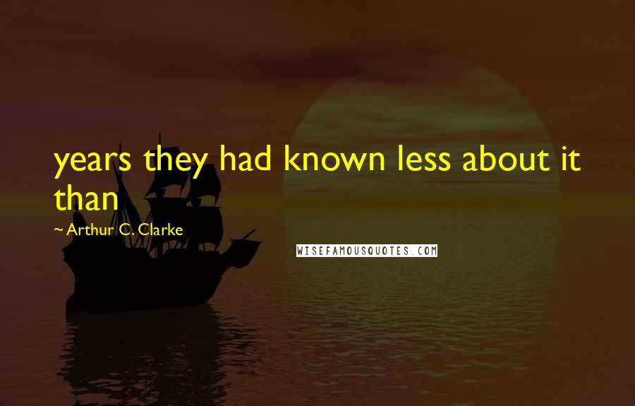 Arthur C. Clarke Quotes: years they had known less about it than