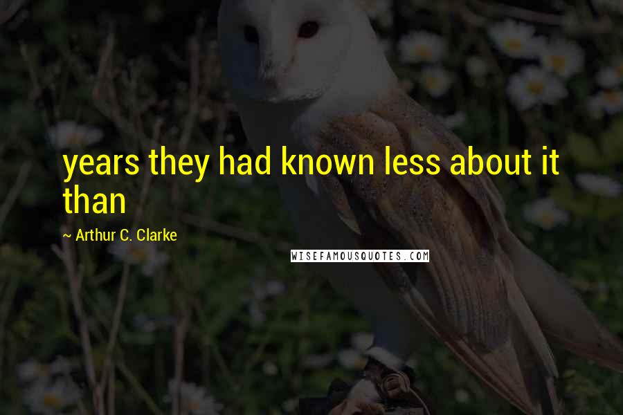 Arthur C. Clarke Quotes: years they had known less about it than