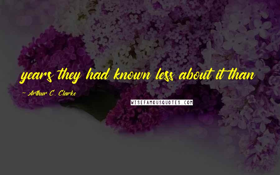 Arthur C. Clarke Quotes: years they had known less about it than