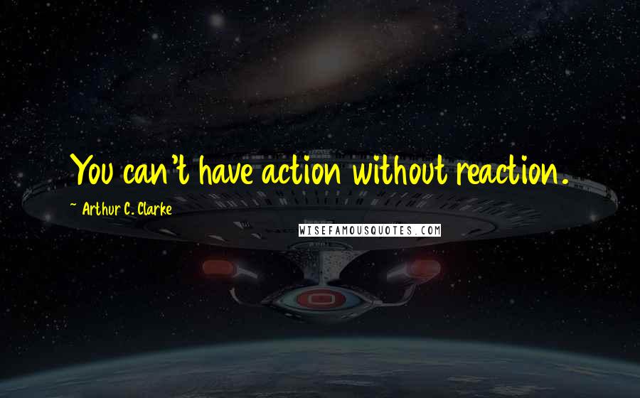 Arthur C. Clarke Quotes: You can't have action without reaction.