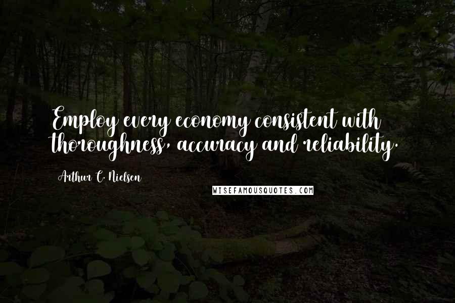 Arthur C. Nielsen Quotes: Employ every economy consistent with thoroughness, accuracy and reliability.