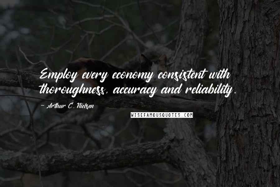 Arthur C. Nielsen Quotes: Employ every economy consistent with thoroughness, accuracy and reliability.