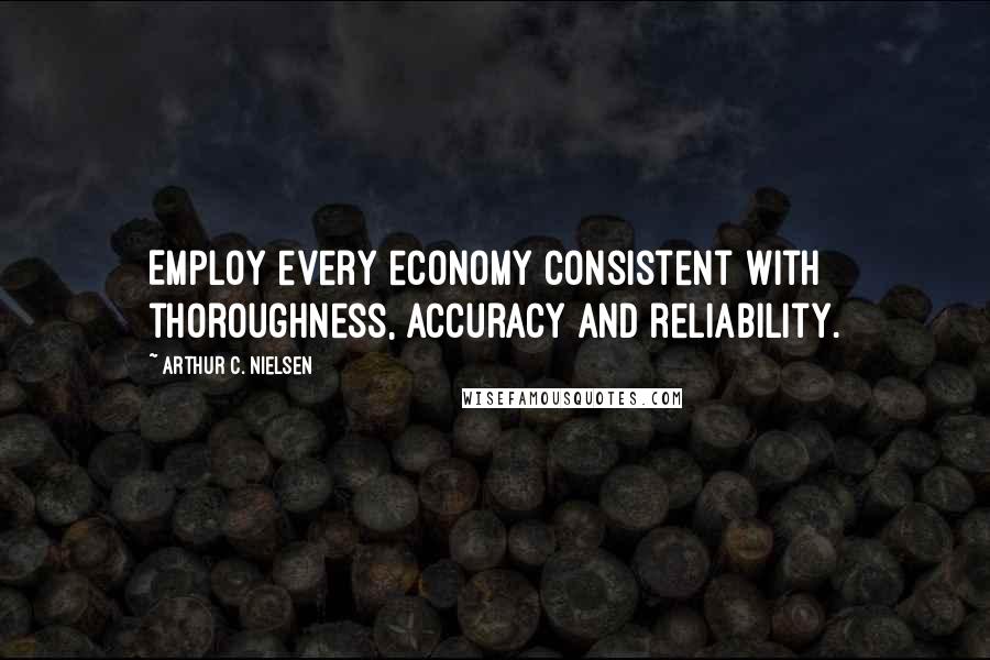 Arthur C. Nielsen Quotes: Employ every economy consistent with thoroughness, accuracy and reliability.