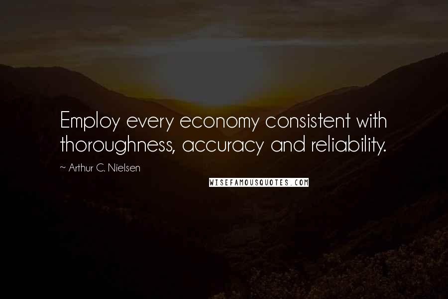 Arthur C. Nielsen Quotes: Employ every economy consistent with thoroughness, accuracy and reliability.