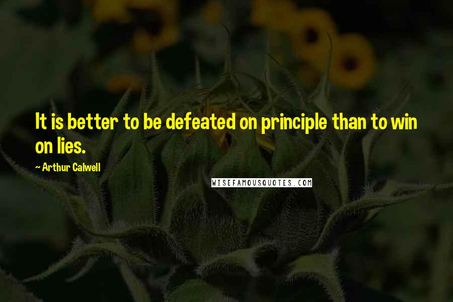 Arthur Calwell Quotes: It is better to be defeated on principle than to win on lies.