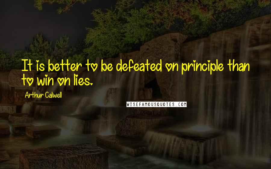 Arthur Calwell Quotes: It is better to be defeated on principle than to win on lies.