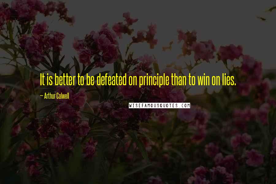 Arthur Calwell Quotes: It is better to be defeated on principle than to win on lies.