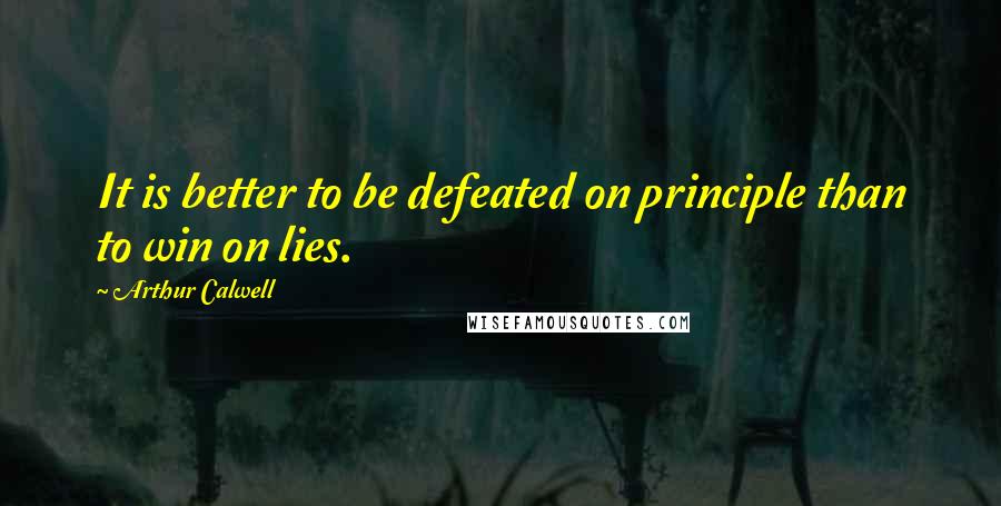 Arthur Calwell Quotes: It is better to be defeated on principle than to win on lies.