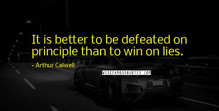 Arthur Calwell Quotes: It is better to be defeated on principle than to win on lies.