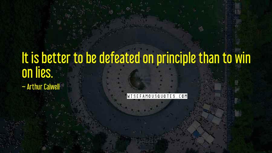 Arthur Calwell Quotes: It is better to be defeated on principle than to win on lies.