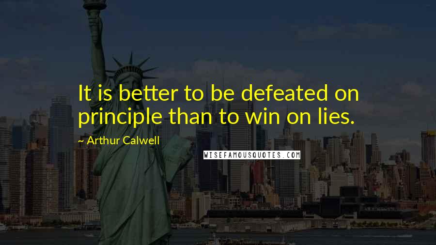 Arthur Calwell Quotes: It is better to be defeated on principle than to win on lies.