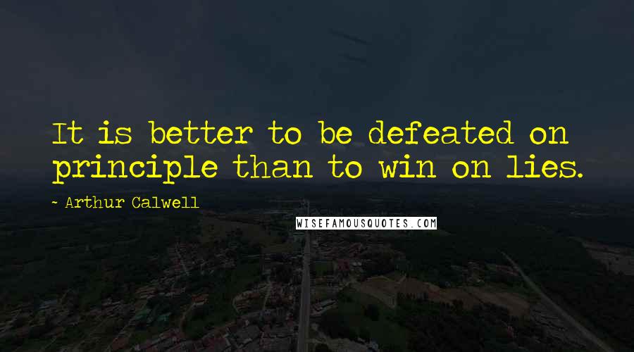 Arthur Calwell Quotes: It is better to be defeated on principle than to win on lies.