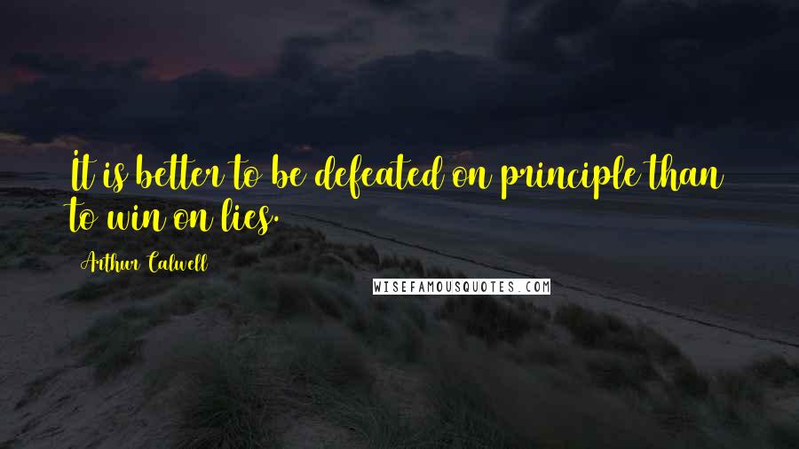 Arthur Calwell Quotes: It is better to be defeated on principle than to win on lies.