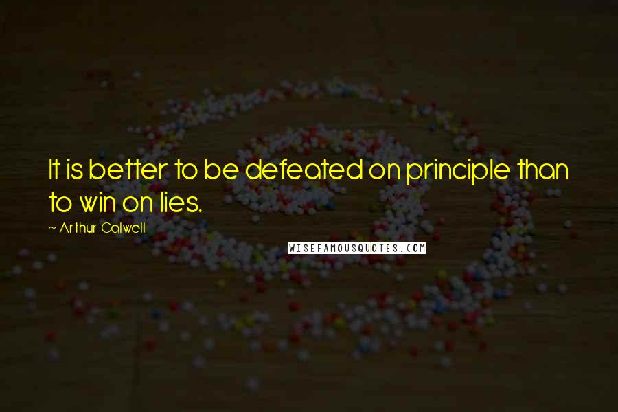 Arthur Calwell Quotes: It is better to be defeated on principle than to win on lies.