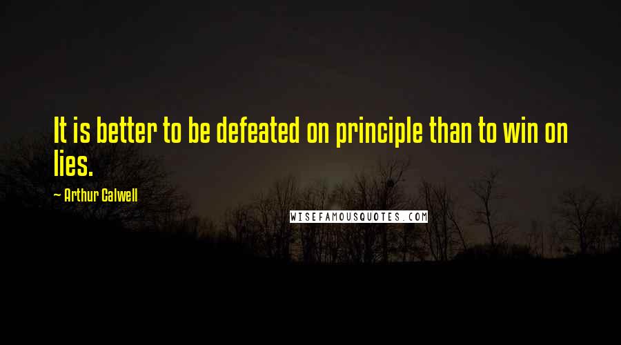 Arthur Calwell Quotes: It is better to be defeated on principle than to win on lies.