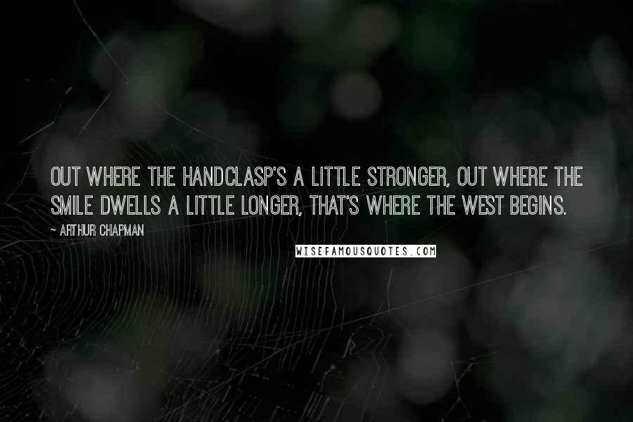 Arthur Chapman Quotes: Out where the handclasp's a little stronger, Out where the smile dwells a little longer, That's where the West begins.