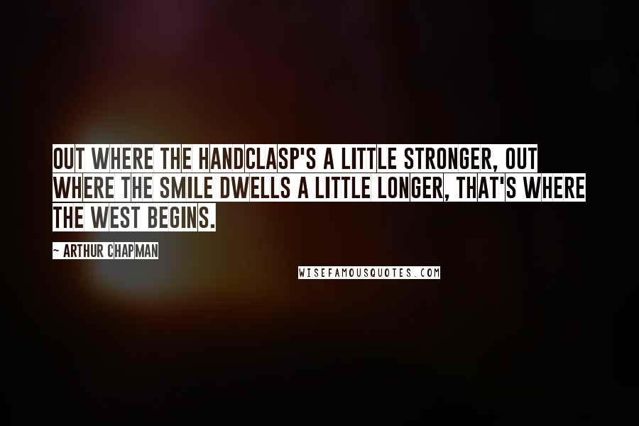 Arthur Chapman Quotes: Out where the handclasp's a little stronger, Out where the smile dwells a little longer, That's where the West begins.