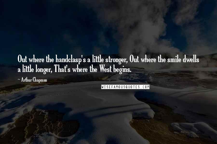 Arthur Chapman Quotes: Out where the handclasp's a little stronger, Out where the smile dwells a little longer, That's where the West begins.