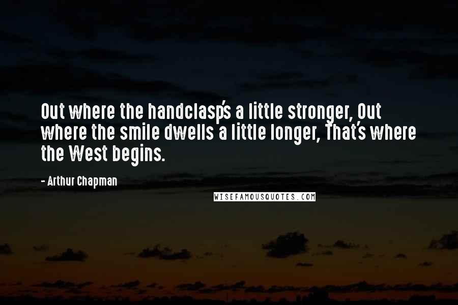 Arthur Chapman Quotes: Out where the handclasp's a little stronger, Out where the smile dwells a little longer, That's where the West begins.
