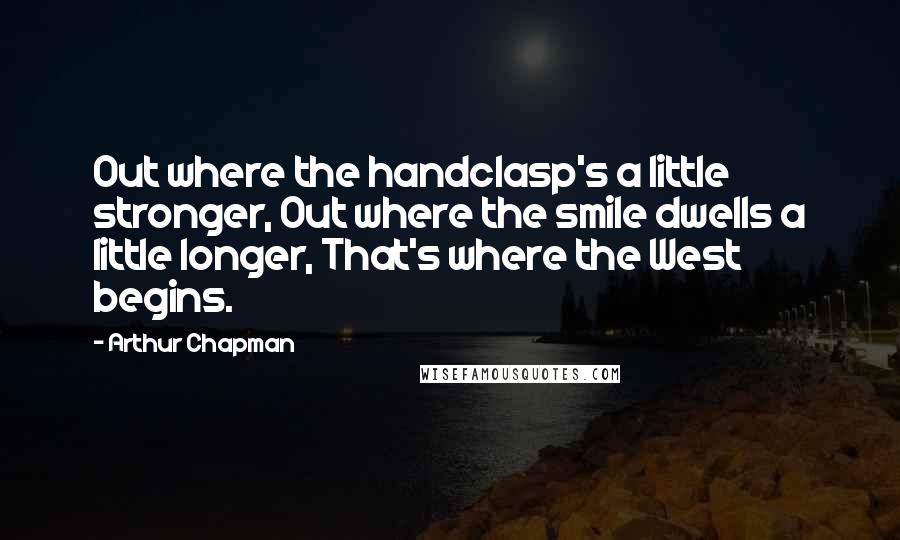 Arthur Chapman Quotes: Out where the handclasp's a little stronger, Out where the smile dwells a little longer, That's where the West begins.