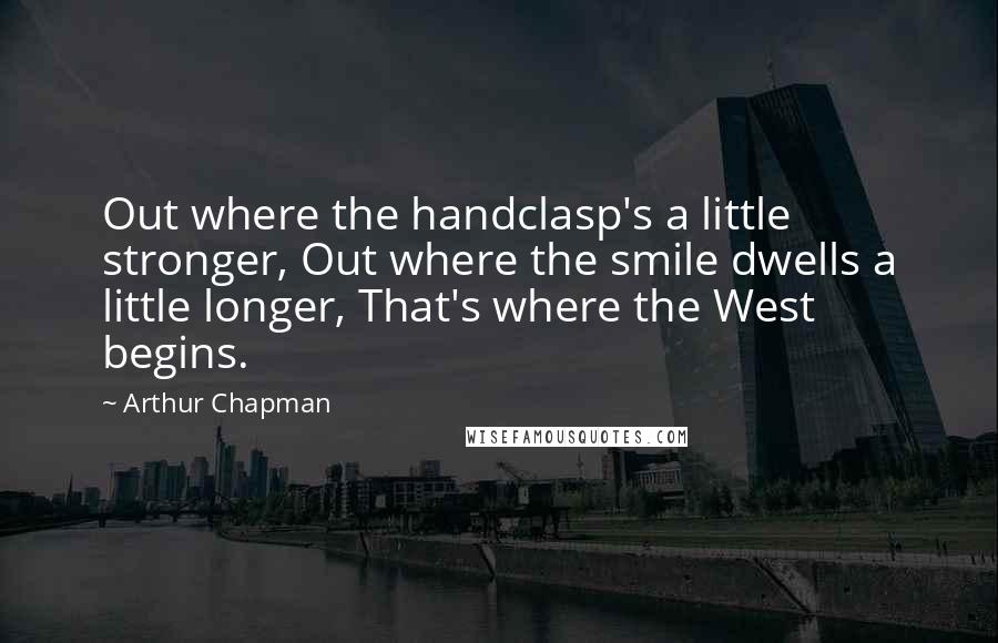 Arthur Chapman Quotes: Out where the handclasp's a little stronger, Out where the smile dwells a little longer, That's where the West begins.