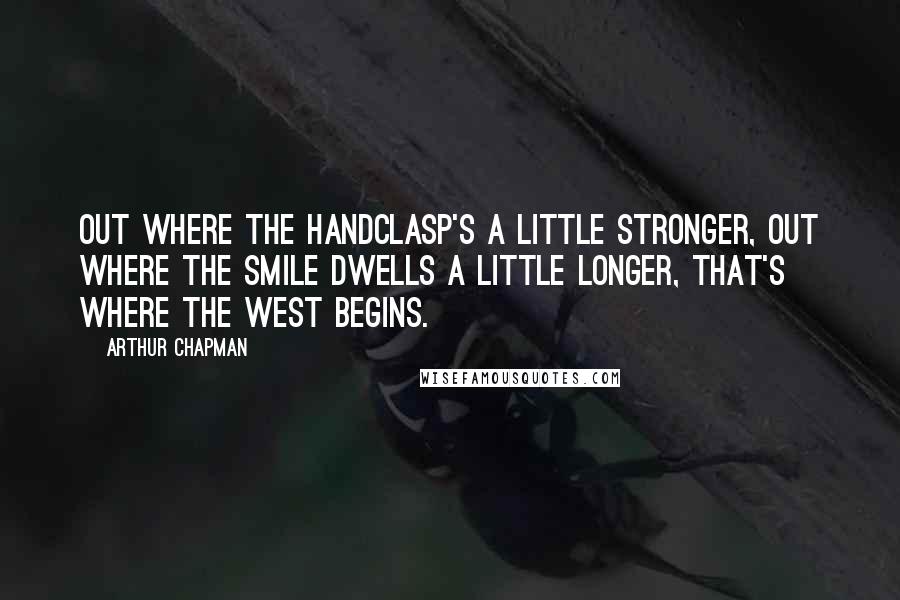 Arthur Chapman Quotes: Out where the handclasp's a little stronger, Out where the smile dwells a little longer, That's where the West begins.