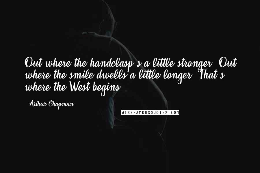 Arthur Chapman Quotes: Out where the handclasp's a little stronger, Out where the smile dwells a little longer, That's where the West begins.