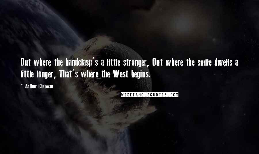 Arthur Chapman Quotes: Out where the handclasp's a little stronger, Out where the smile dwells a little longer, That's where the West begins.