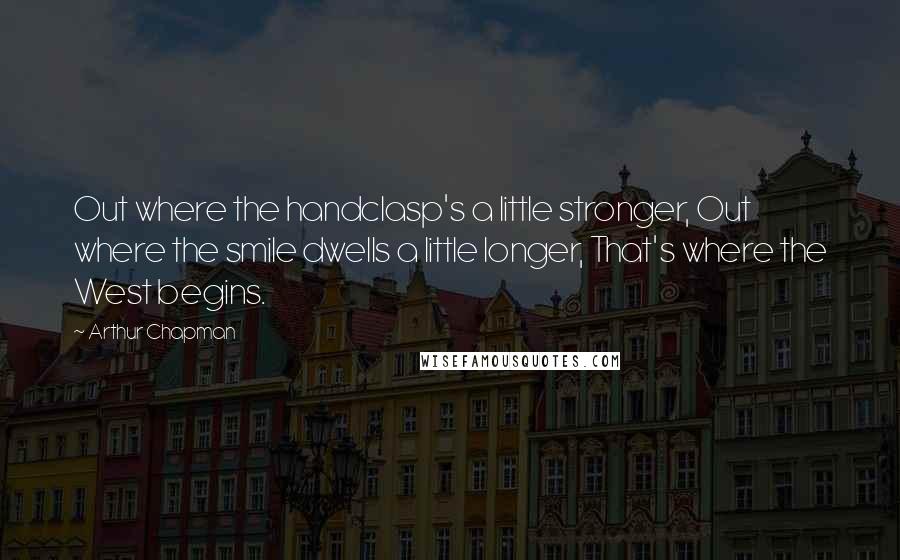 Arthur Chapman Quotes: Out where the handclasp's a little stronger, Out where the smile dwells a little longer, That's where the West begins.