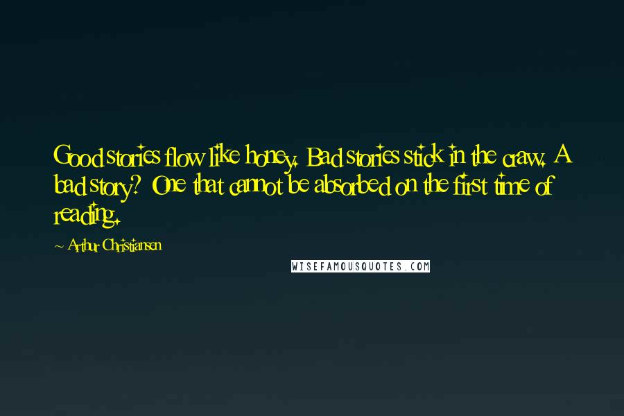 Arthur Christiansen Quotes: Good stories flow like honey. Bad stories stick in the craw. A bad story? One that cannot be absorbed on the first time of reading.