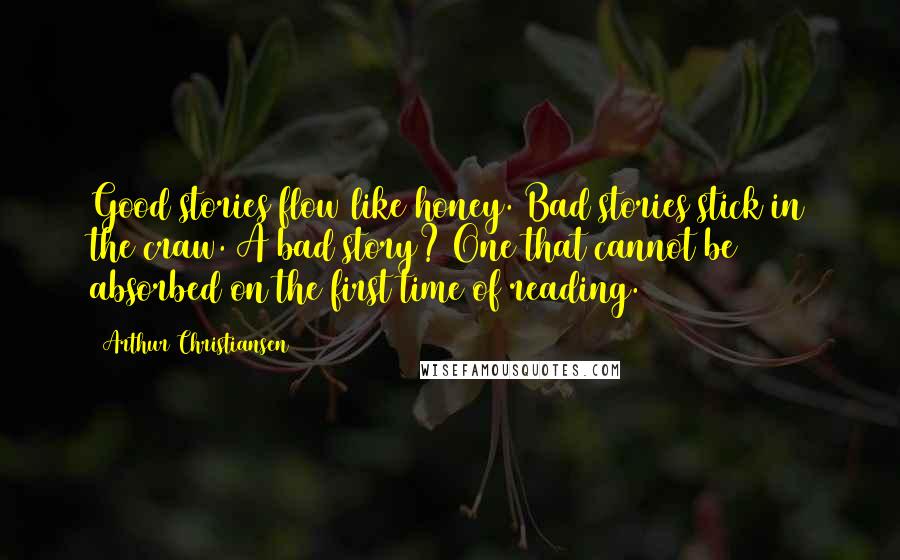 Arthur Christiansen Quotes: Good stories flow like honey. Bad stories stick in the craw. A bad story? One that cannot be absorbed on the first time of reading.