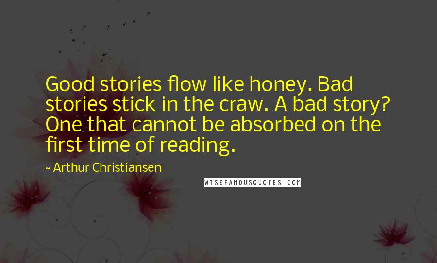 Arthur Christiansen Quotes: Good stories flow like honey. Bad stories stick in the craw. A bad story? One that cannot be absorbed on the first time of reading.