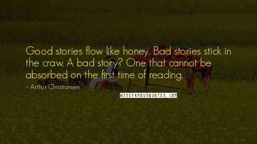 Arthur Christiansen Quotes: Good stories flow like honey. Bad stories stick in the craw. A bad story? One that cannot be absorbed on the first time of reading.