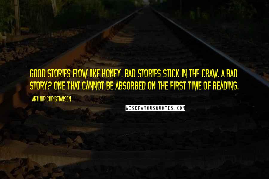 Arthur Christiansen Quotes: Good stories flow like honey. Bad stories stick in the craw. A bad story? One that cannot be absorbed on the first time of reading.