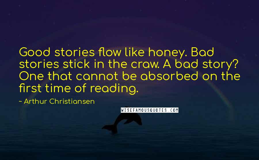 Arthur Christiansen Quotes: Good stories flow like honey. Bad stories stick in the craw. A bad story? One that cannot be absorbed on the first time of reading.
