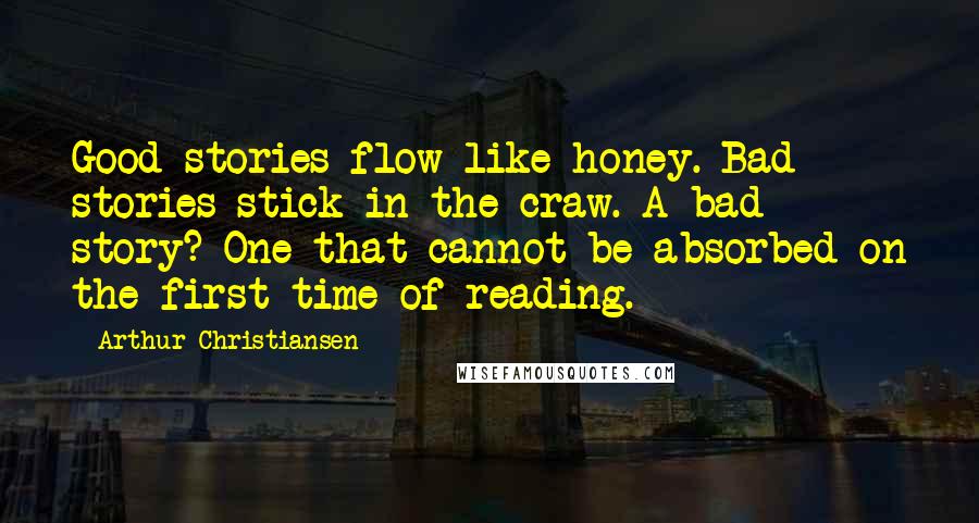 Arthur Christiansen Quotes: Good stories flow like honey. Bad stories stick in the craw. A bad story? One that cannot be absorbed on the first time of reading.