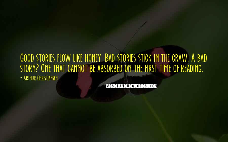 Arthur Christiansen Quotes: Good stories flow like honey. Bad stories stick in the craw. A bad story? One that cannot be absorbed on the first time of reading.
