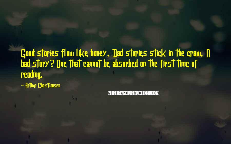 Arthur Christiansen Quotes: Good stories flow like honey. Bad stories stick in the craw. A bad story? One that cannot be absorbed on the first time of reading.