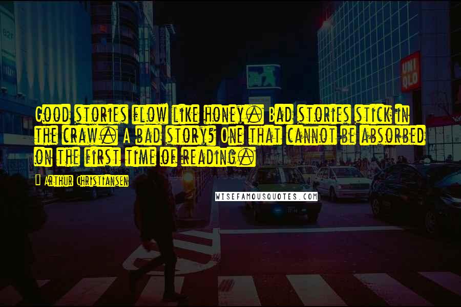 Arthur Christiansen Quotes: Good stories flow like honey. Bad stories stick in the craw. A bad story? One that cannot be absorbed on the first time of reading.