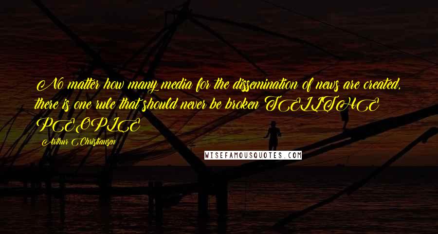 Arthur Christiansen Quotes: No matter how many media for the dissemination of news are created, there is one rule that should never be broken:TELLTHE PEOPLE!