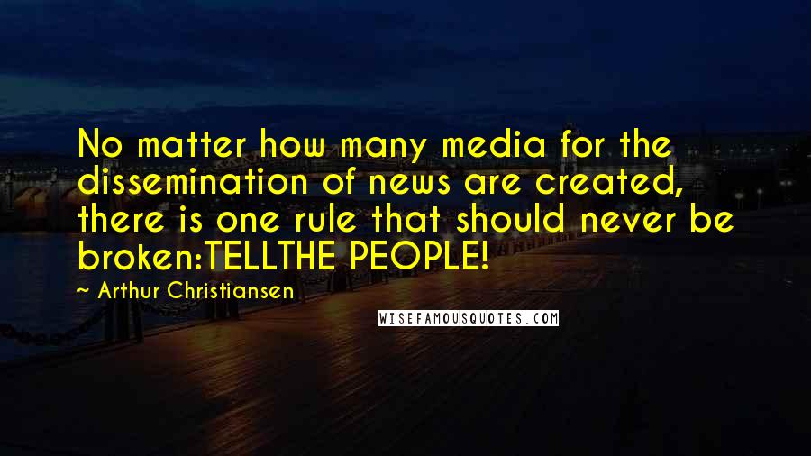 Arthur Christiansen Quotes: No matter how many media for the dissemination of news are created, there is one rule that should never be broken:TELLTHE PEOPLE!
