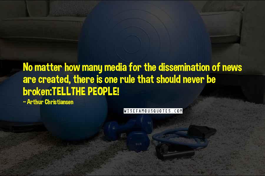 Arthur Christiansen Quotes: No matter how many media for the dissemination of news are created, there is one rule that should never be broken:TELLTHE PEOPLE!