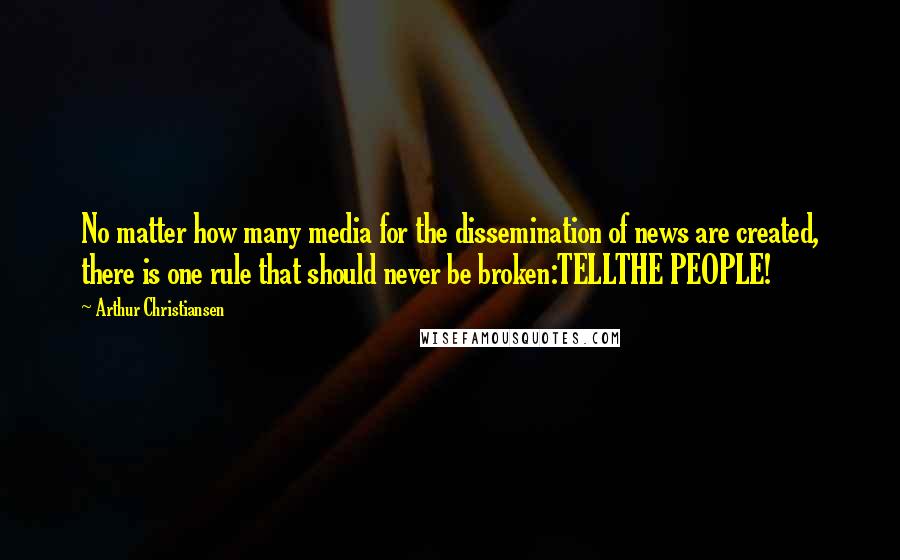 Arthur Christiansen Quotes: No matter how many media for the dissemination of news are created, there is one rule that should never be broken:TELLTHE PEOPLE!