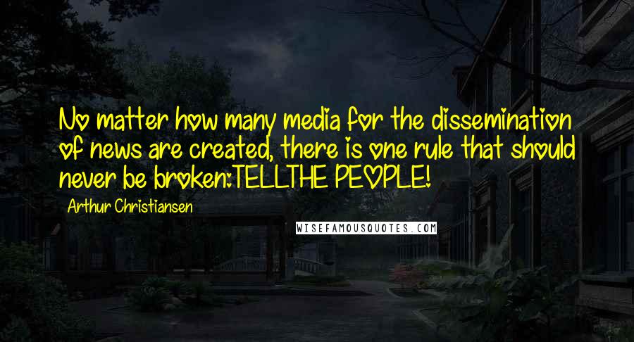 Arthur Christiansen Quotes: No matter how many media for the dissemination of news are created, there is one rule that should never be broken:TELLTHE PEOPLE!